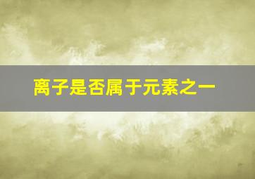 离子是否属于元素之一