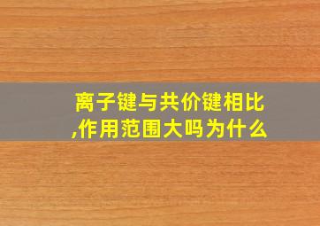 离子键与共价键相比,作用范围大吗为什么