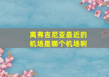 离弗吉尼亚最近的机场是哪个机场啊