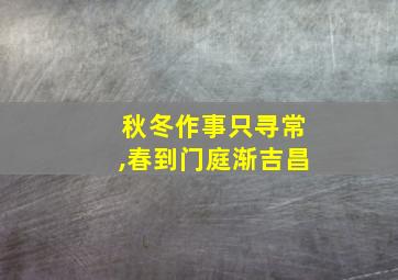 秋冬作事只寻常,春到门庭渐吉昌