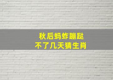 秋后蚂蚱蹦跶不了几天猜生肖