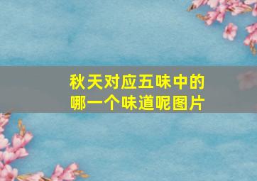 秋天对应五味中的哪一个味道呢图片