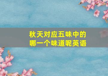 秋天对应五味中的哪一个味道呢英语