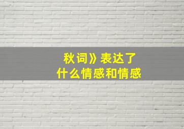 秋词》表达了什么情感和情感