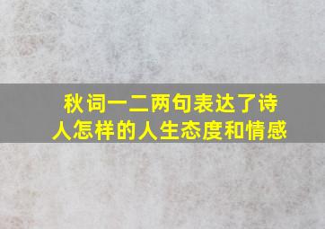 秋词一二两句表达了诗人怎样的人生态度和情感