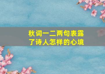 秋词一二两句表露了诗人怎样的心境