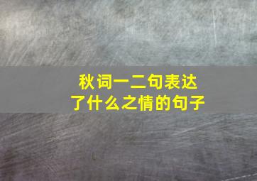 秋词一二句表达了什么之情的句子