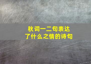 秋词一二句表达了什么之情的诗句