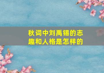 秋词中刘禹锡的志趣和人格是怎样的