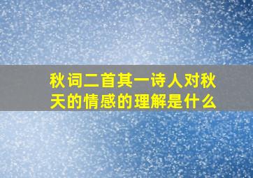 秋词二首其一诗人对秋天的情感的理解是什么