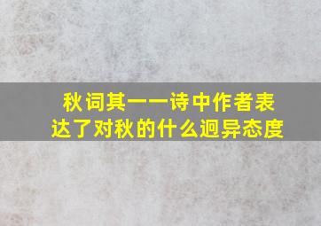 秋词其一一诗中作者表达了对秋的什么迥异态度