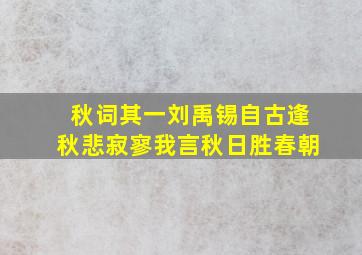 秋词其一刘禹锡自古逢秋悲寂寥我言秋日胜春朝