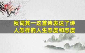 秋词其一这首诗表达了诗人怎样的人生态度和态度