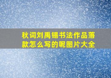 秋词刘禹锡书法作品落款怎么写的呢图片大全