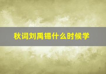 秋词刘禹锡什么时候学