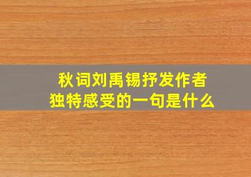 秋词刘禹锡抒发作者独特感受的一句是什么