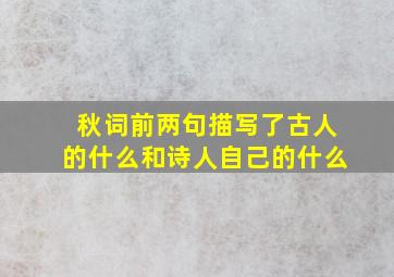 秋词前两句描写了古人的什么和诗人自己的什么