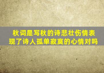 秋词是写秋的诗悲壮伤情表现了诗人孤单寂寞的心情对吗