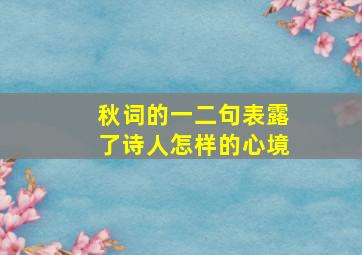 秋词的一二句表露了诗人怎样的心境