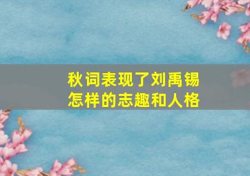 秋词表现了刘禹锡怎样的志趣和人格