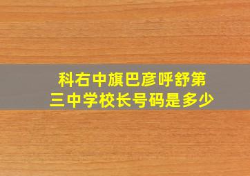 科右中旗巴彦呼舒第三中学校长号码是多少