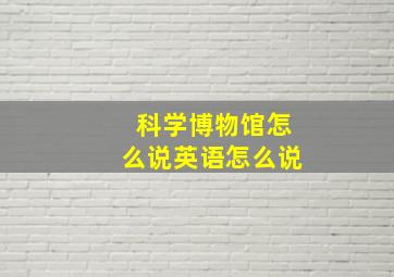 科学博物馆怎么说英语怎么说