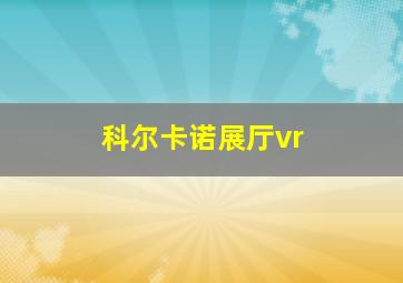 科尔卡诺展厅vr