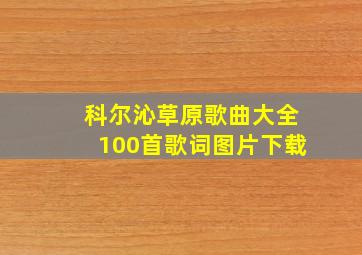 科尔沁草原歌曲大全100首歌词图片下载