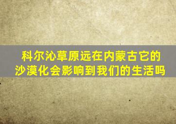 科尔沁草原远在内蒙古它的沙漠化会影响到我们的生活吗