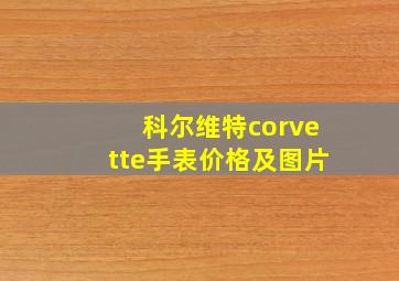 科尔维特corvette手表价格及图片