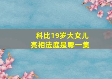 科比19岁大女儿亮相法庭是哪一集