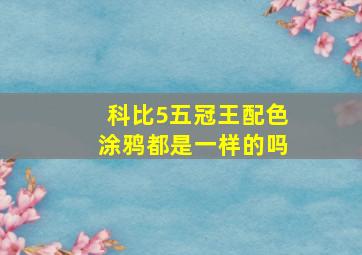 科比5五冠王配色涂鸦都是一样的吗