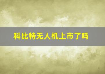 科比特无人机上市了吗