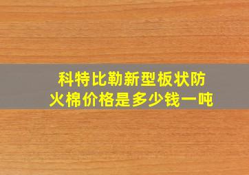 科特比勒新型板状防火棉价格是多少钱一吨