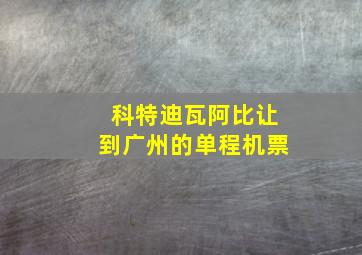 科特迪瓦阿比让到广州的单程机票