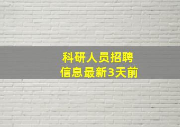 科研人员招聘信息最新3天前