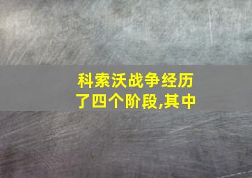 科索沃战争经历了四个阶段,其中