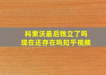 科索沃最后独立了吗现在还存在吗知乎视频