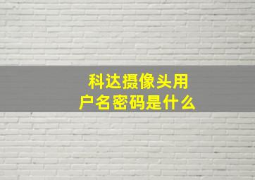 科达摄像头用户名密码是什么