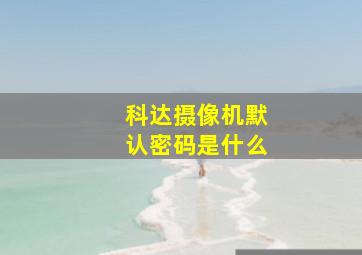 科达摄像机默认密码是什么