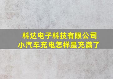 科达电子科技有限公司小汽车充电怎样是充满了