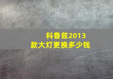 科鲁兹2013款大灯更换多少钱