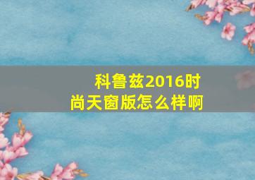 科鲁兹2016时尚天窗版怎么样啊