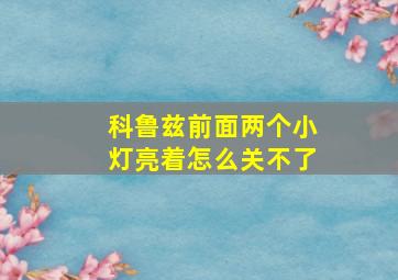 科鲁兹前面两个小灯亮着怎么关不了