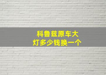 科鲁兹原车大灯多少钱换一个