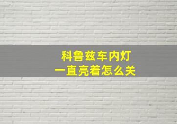 科鲁兹车内灯一直亮着怎么关