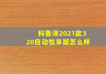 科鲁泽2021款320自动悦享版怎么样