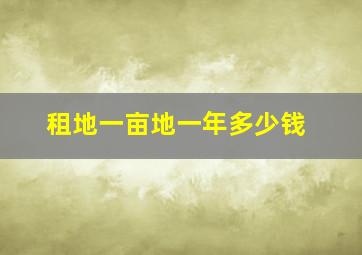 租地一亩地一年多少钱