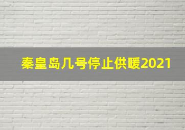 秦皇岛几号停止供暖2021