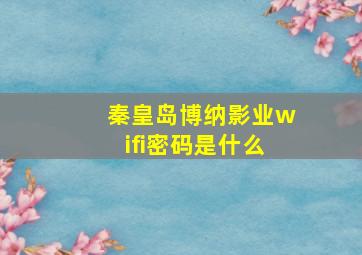 秦皇岛博纳影业wifi密码是什么